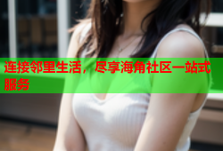 连接邻里生活，尽享海角社区一站式服务
