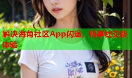 解决海角社区App闪退，畅享社交新体验