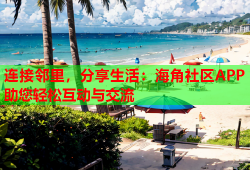 连接邻里，分享生活：海角社区APP助您轻松互动与交流
