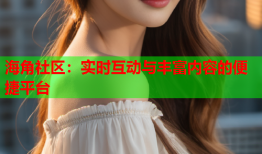 海角社区：实时互动与丰富内容的便捷平台