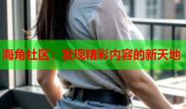 海角社区：发现精彩内容的新天地