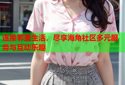 连接邻里生活，尽享海角社区多元服务与互动乐趣