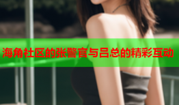 海角社区的张警官与吕总的精彩互动