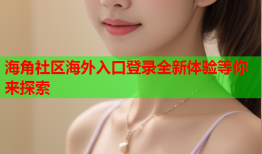 海角社区海外入口登录全新体验等你来探索