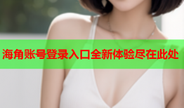 海角账号登录入口全新体验尽在此处