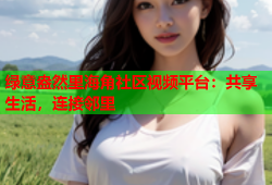 绿意盎然里海角社区视频平台：共享生活，连接邻里