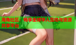 海角社区：畅享全球华人互动与资源共享平台