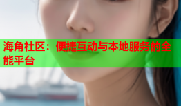海角社区：便捷互动与本地服务的全能平台
