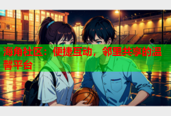 海角社区：便捷互动，邻里共享的温馨平台