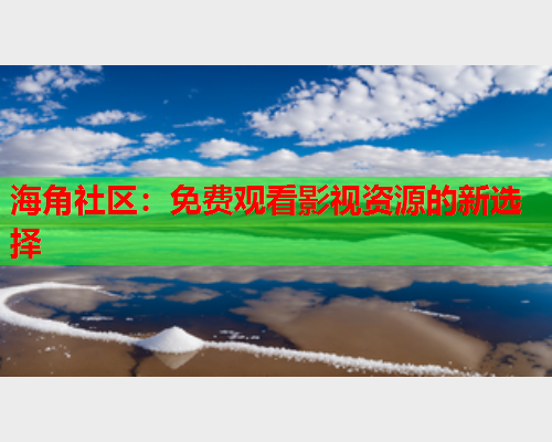 海角社区：免费观看影视资源的新选择