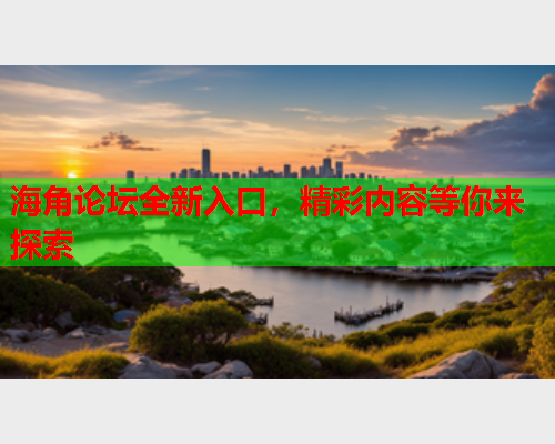 海角论坛全新入口，精彩内容等你来探索