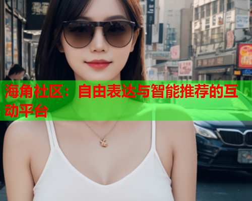 海角社区：自由表达与智能推荐的互动平台