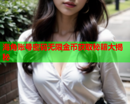 海角账号密码无限金币获取秘籍大揭秘