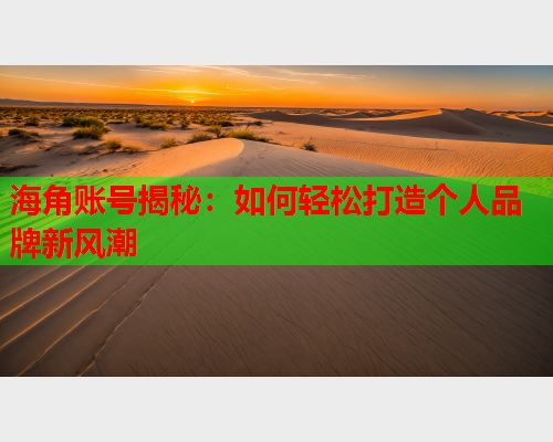 海角账号揭秘：如何轻松打造个人品牌新风潮