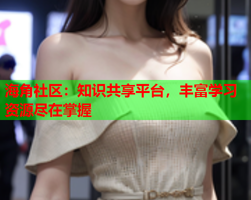 海角社区：知识共享平台，丰富学习资源尽在掌握