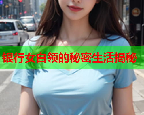 银行女白领的秘密生活揭秘