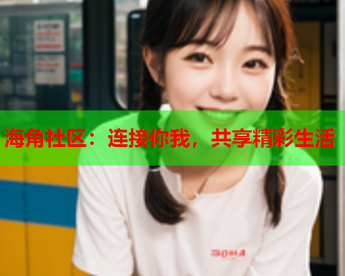 海角社区：连接你我，共享精彩生活
