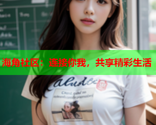 海角社区：连接你我，共享精彩生活