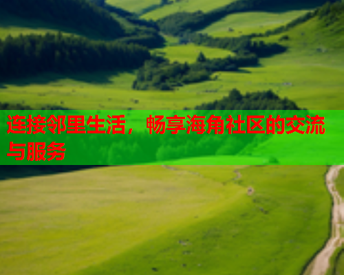 连接邻里生活，畅享海角社区的交流与服务