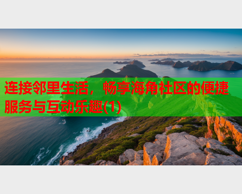 连接邻里生活，畅享海角社区的便捷服务与互动乐趣(1)